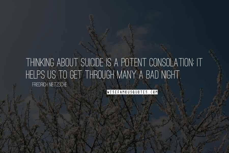 Friedrich Nietzsche Quotes: Thinking about suicide is a potent consolation: it helps us to get through many a bad night.