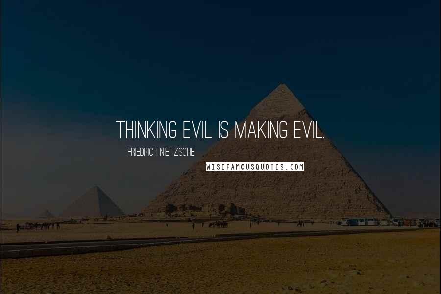 Friedrich Nietzsche Quotes: Thinking evil is making evil.
