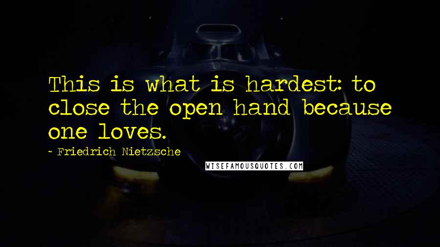 Friedrich Nietzsche Quotes: This is what is hardest: to close the open hand because one loves.