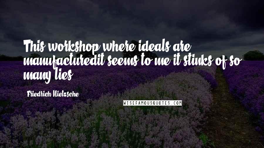 Friedrich Nietzsche Quotes: This workshop where ideals are manufacturedit seems to me it stinks of so many lies