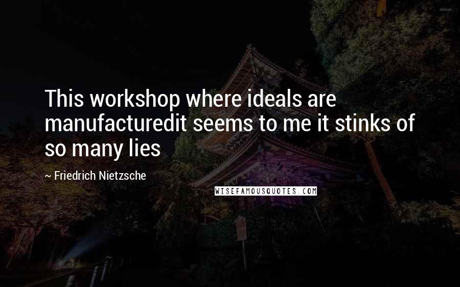 Friedrich Nietzsche Quotes: This workshop where ideals are manufacturedit seems to me it stinks of so many lies