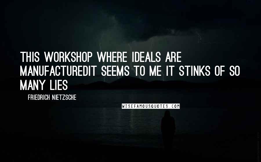 Friedrich Nietzsche Quotes: This workshop where ideals are manufacturedit seems to me it stinks of so many lies