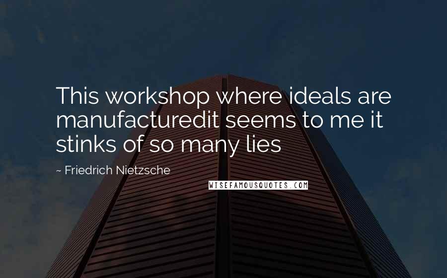 Friedrich Nietzsche Quotes: This workshop where ideals are manufacturedit seems to me it stinks of so many lies