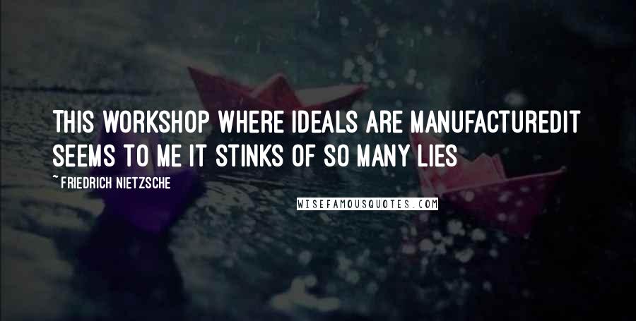 Friedrich Nietzsche Quotes: This workshop where ideals are manufacturedit seems to me it stinks of so many lies