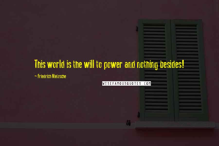 Friedrich Nietzsche Quotes: This world is the will to power and nothing besides!