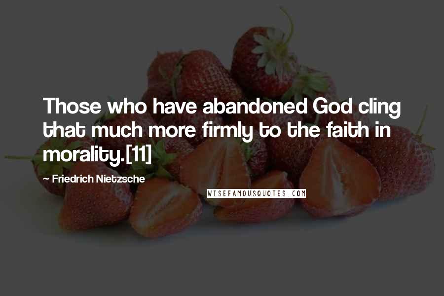 Friedrich Nietzsche Quotes: Those who have abandoned God cling that much more firmly to the faith in morality.[11]