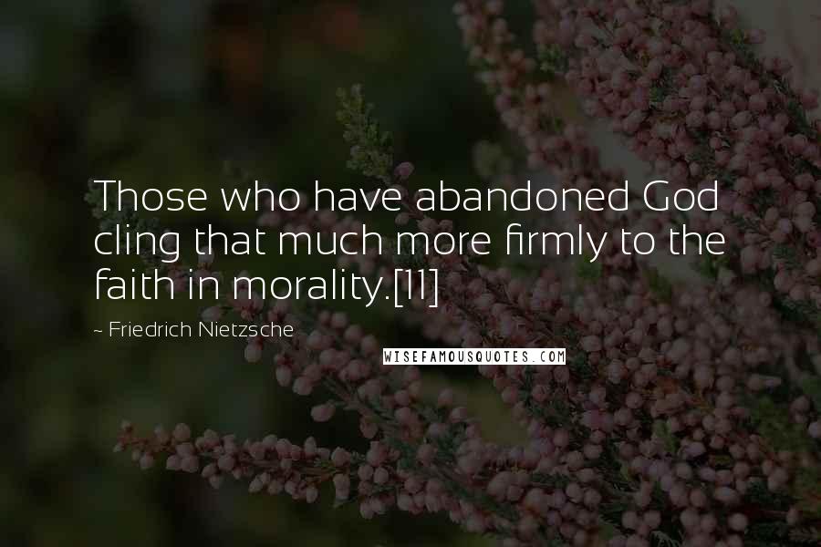 Friedrich Nietzsche Quotes: Those who have abandoned God cling that much more firmly to the faith in morality.[11]