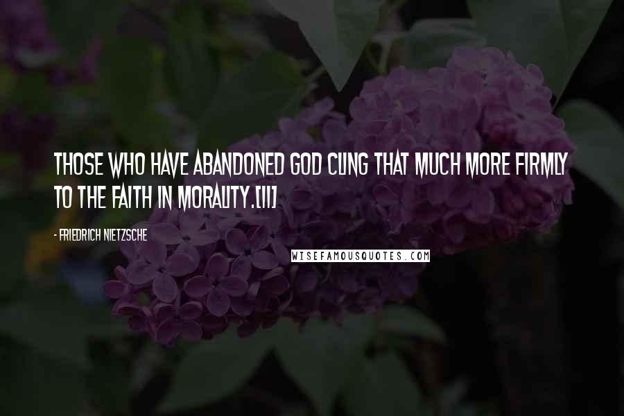 Friedrich Nietzsche Quotes: Those who have abandoned God cling that much more firmly to the faith in morality.[11]