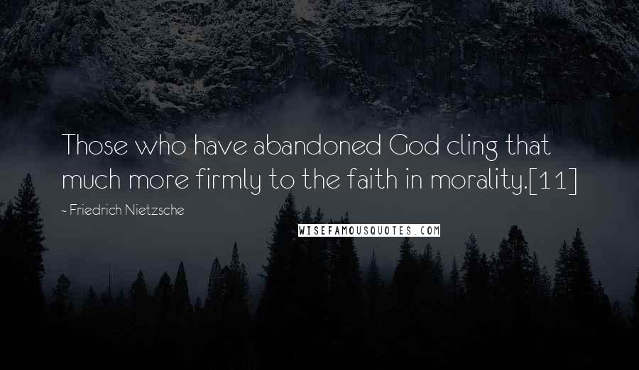 Friedrich Nietzsche Quotes: Those who have abandoned God cling that much more firmly to the faith in morality.[11]