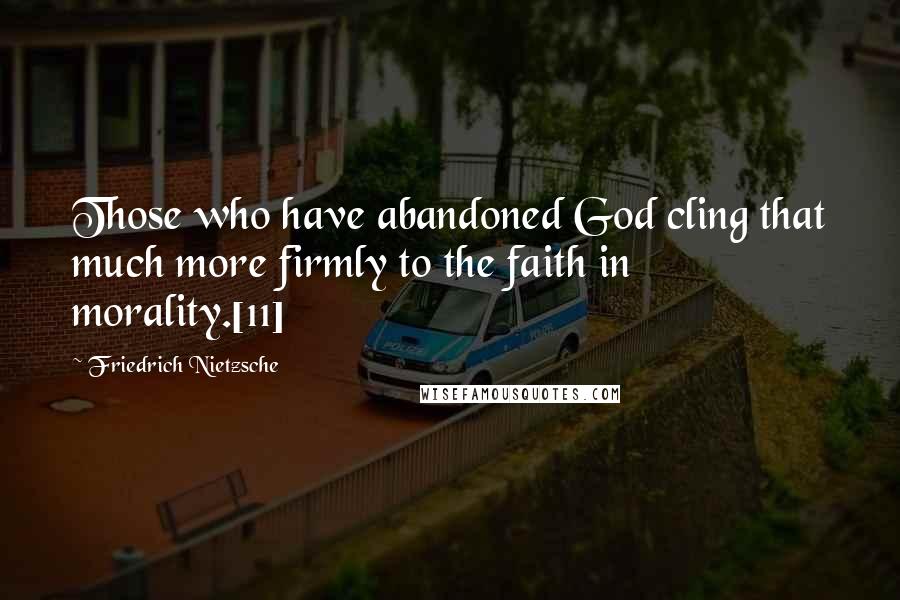 Friedrich Nietzsche Quotes: Those who have abandoned God cling that much more firmly to the faith in morality.[11]