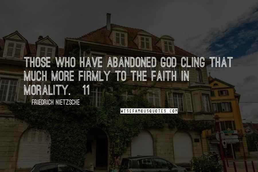 Friedrich Nietzsche Quotes: Those who have abandoned God cling that much more firmly to the faith in morality.[11]
