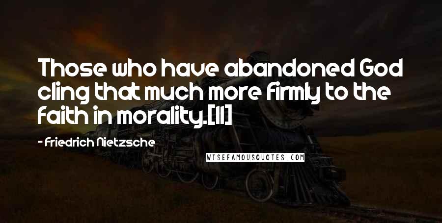 Friedrich Nietzsche Quotes: Those who have abandoned God cling that much more firmly to the faith in morality.[11]