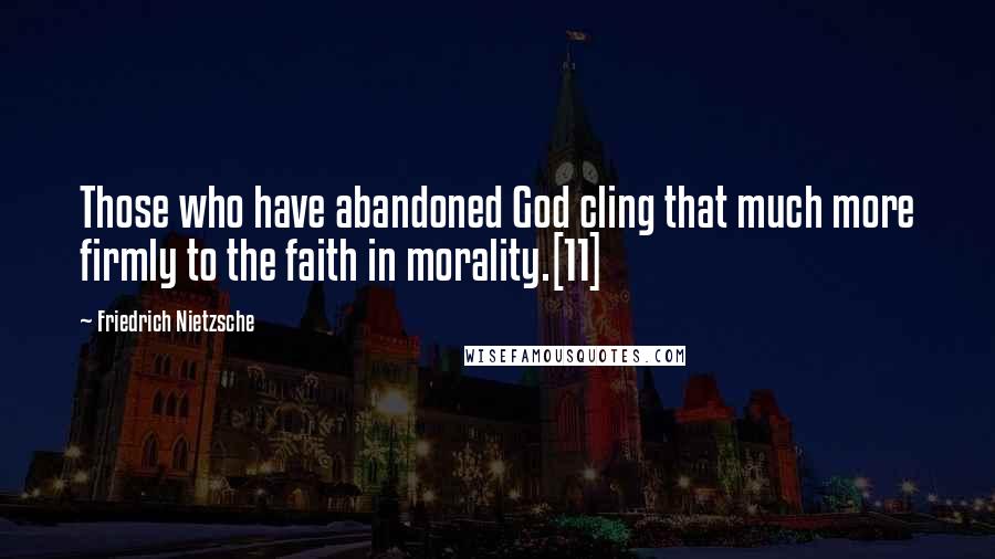 Friedrich Nietzsche Quotes: Those who have abandoned God cling that much more firmly to the faith in morality.[11]