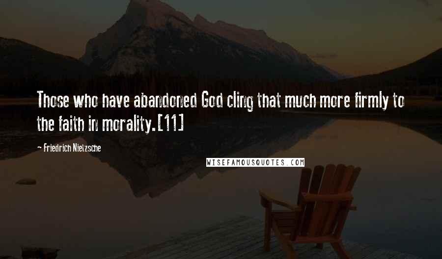 Friedrich Nietzsche Quotes: Those who have abandoned God cling that much more firmly to the faith in morality.[11]