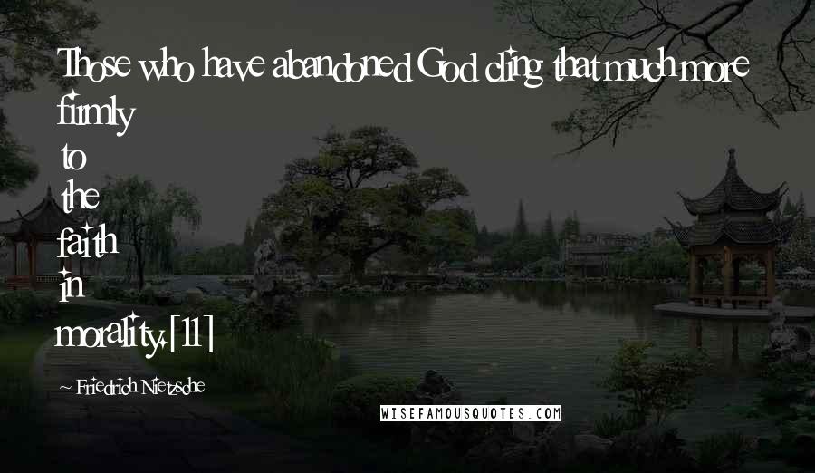 Friedrich Nietzsche Quotes: Those who have abandoned God cling that much more firmly to the faith in morality.[11]