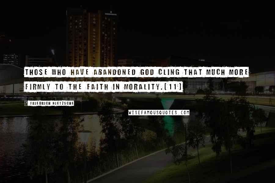 Friedrich Nietzsche Quotes: Those who have abandoned God cling that much more firmly to the faith in morality.[11]