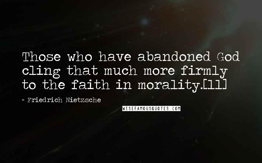 Friedrich Nietzsche Quotes: Those who have abandoned God cling that much more firmly to the faith in morality.[11]