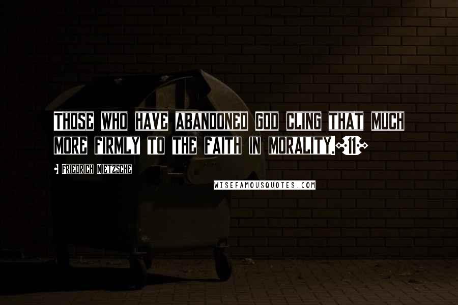 Friedrich Nietzsche Quotes: Those who have abandoned God cling that much more firmly to the faith in morality.[11]