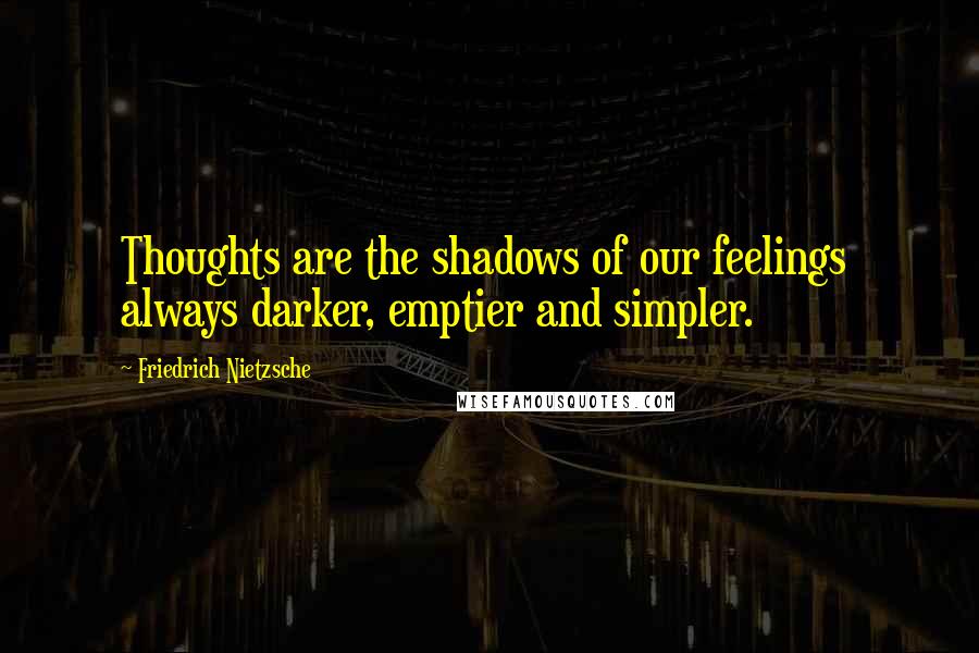 Friedrich Nietzsche Quotes: Thoughts are the shadows of our feelings always darker, emptier and simpler.