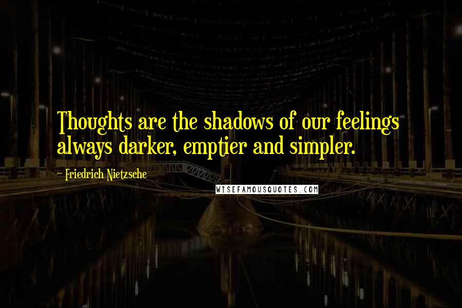 Friedrich Nietzsche Quotes: Thoughts are the shadows of our feelings  always darker, emptier and simpler.