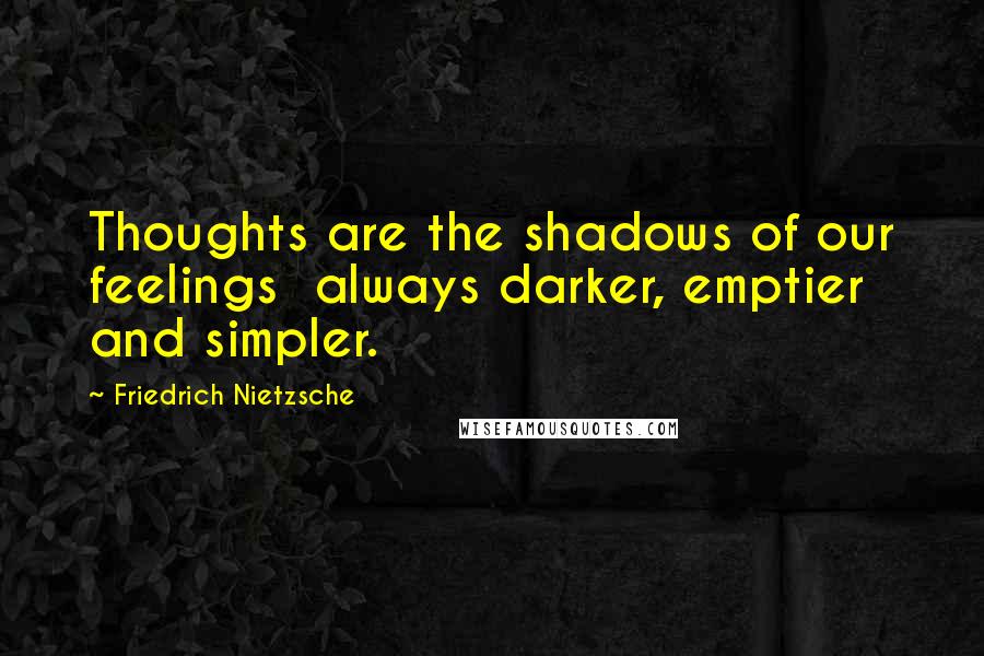 Friedrich Nietzsche Quotes: Thoughts are the shadows of our feelings  always darker, emptier and simpler.