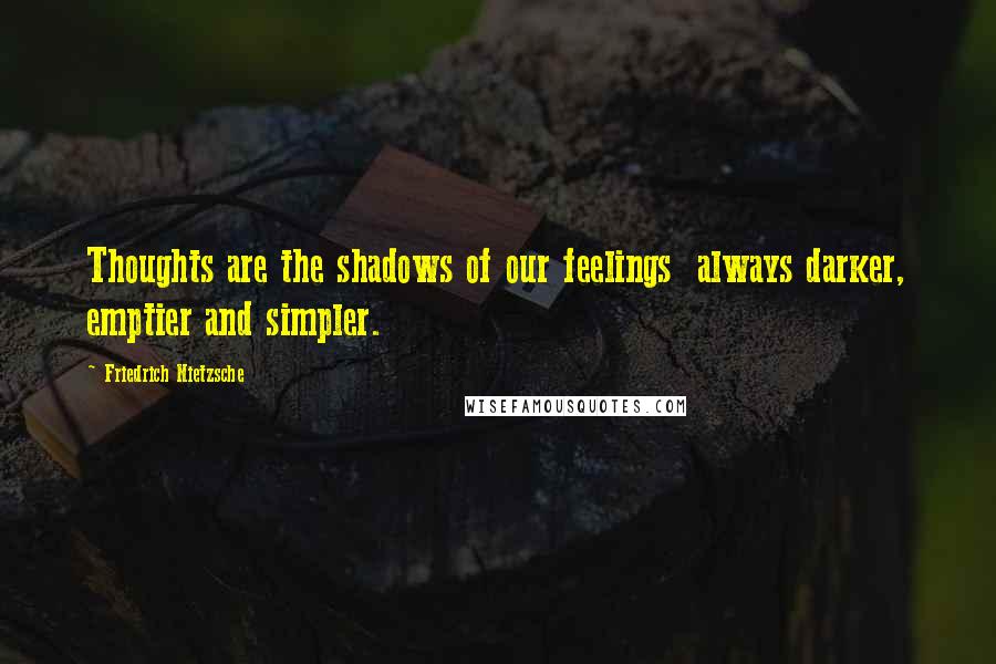 Friedrich Nietzsche Quotes: Thoughts are the shadows of our feelings  always darker, emptier and simpler.