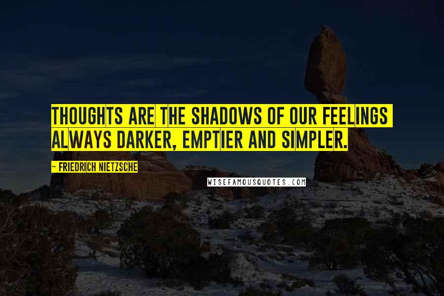 Friedrich Nietzsche Quotes: Thoughts are the shadows of our feelings  always darker, emptier and simpler.