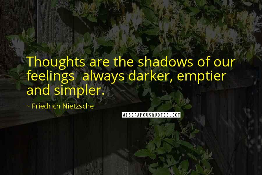 Friedrich Nietzsche Quotes: Thoughts are the shadows of our feelings  always darker, emptier and simpler.