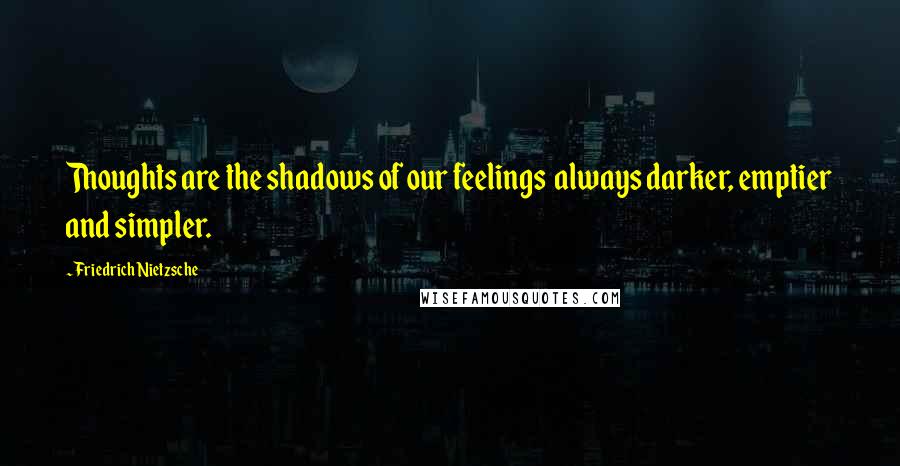 Friedrich Nietzsche Quotes: Thoughts are the shadows of our feelings  always darker, emptier and simpler.