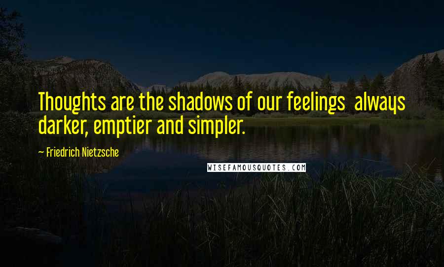 Friedrich Nietzsche Quotes: Thoughts are the shadows of our feelings  always darker, emptier and simpler.