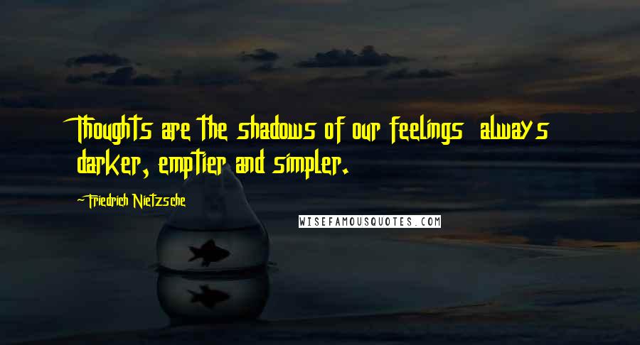 Friedrich Nietzsche Quotes: Thoughts are the shadows of our feelings  always darker, emptier and simpler.