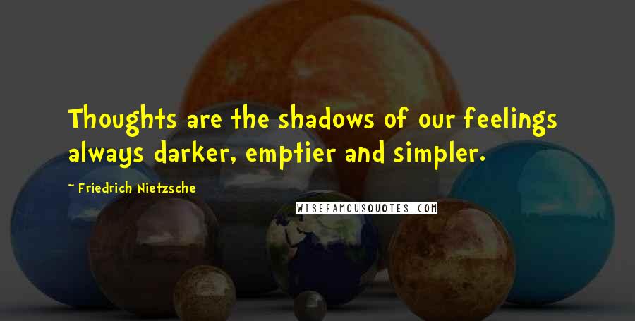 Friedrich Nietzsche Quotes: Thoughts are the shadows of our feelings  always darker, emptier and simpler.