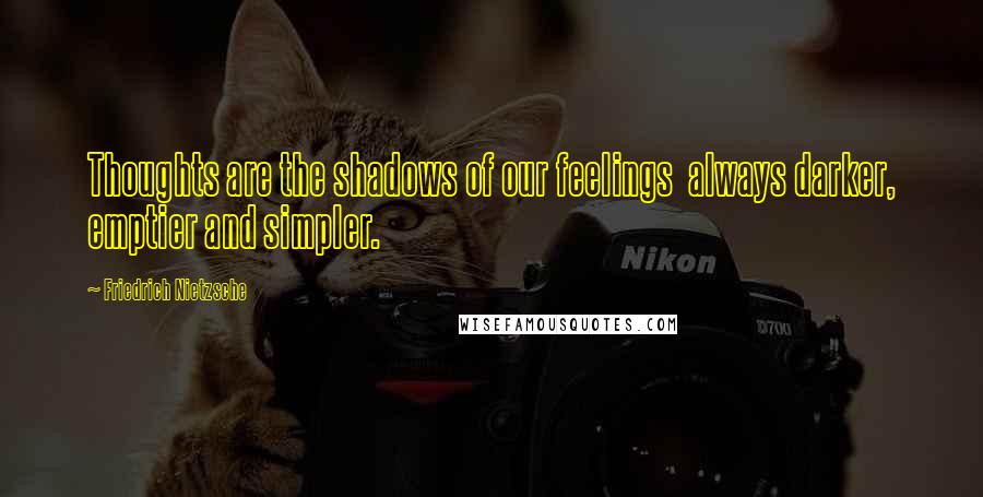 Friedrich Nietzsche Quotes: Thoughts are the shadows of our feelings  always darker, emptier and simpler.