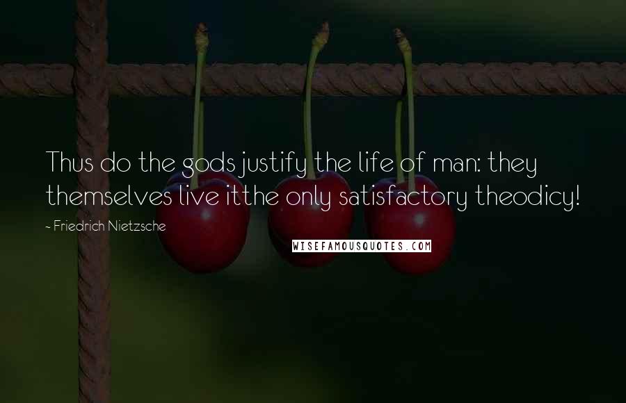 Friedrich Nietzsche Quotes: Thus do the gods justify the life of man: they themselves live itthe only satisfactory theodicy!