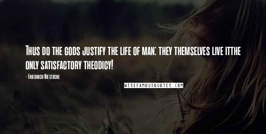 Friedrich Nietzsche Quotes: Thus do the gods justify the life of man: they themselves live itthe only satisfactory theodicy!