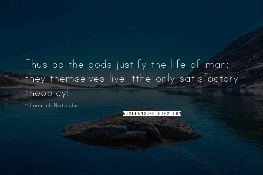 Friedrich Nietzsche Quotes: Thus do the gods justify the life of man: they themselves live itthe only satisfactory theodicy!