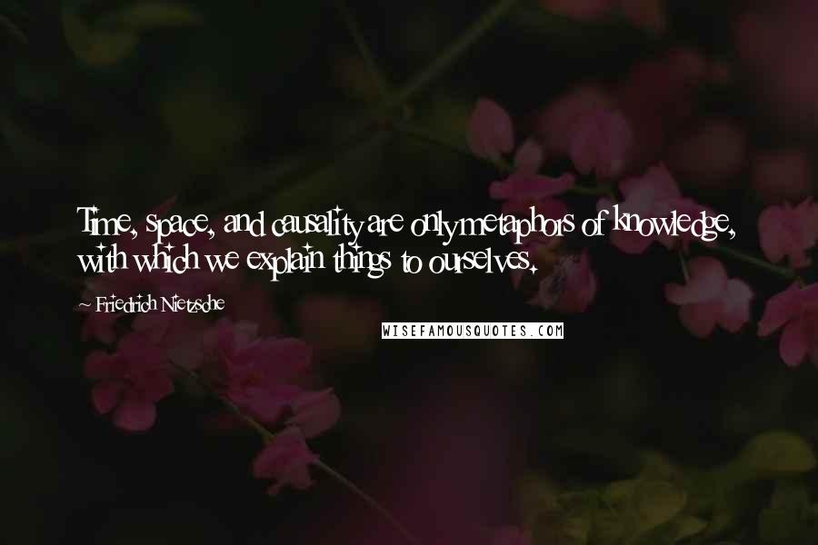 Friedrich Nietzsche Quotes: Time, space, and causality are only metaphors of knowledge, with which we explain things to ourselves.