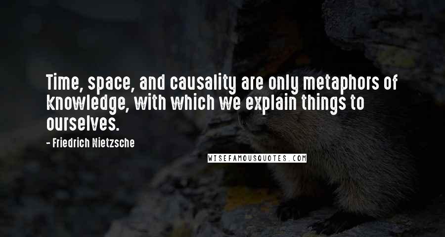 Friedrich Nietzsche Quotes: Time, space, and causality are only metaphors of knowledge, with which we explain things to ourselves.