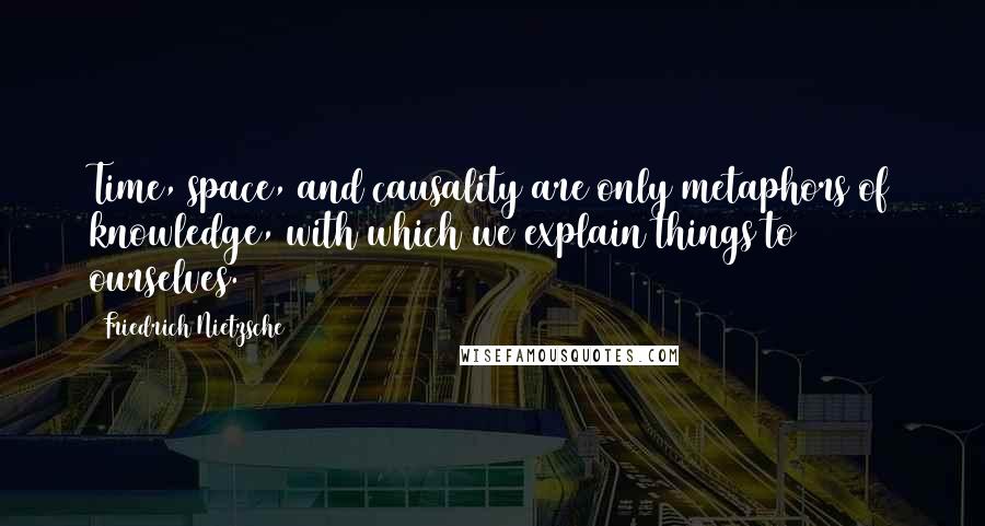 Friedrich Nietzsche Quotes: Time, space, and causality are only metaphors of knowledge, with which we explain things to ourselves.