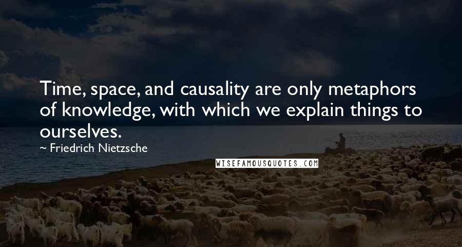 Friedrich Nietzsche Quotes: Time, space, and causality are only metaphors of knowledge, with which we explain things to ourselves.