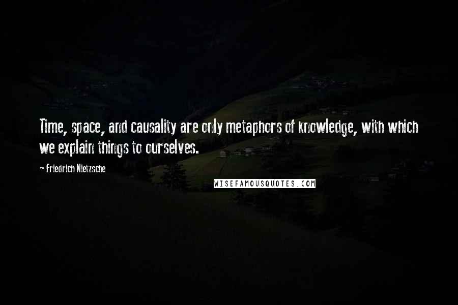 Friedrich Nietzsche Quotes: Time, space, and causality are only metaphors of knowledge, with which we explain things to ourselves.