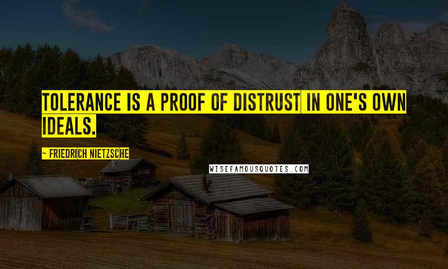 Friedrich Nietzsche Quotes: Tolerance is a proof of distrust in one's own ideals.