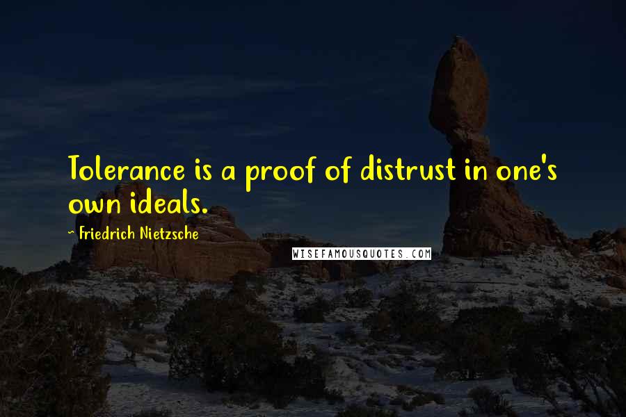 Friedrich Nietzsche Quotes: Tolerance is a proof of distrust in one's own ideals.