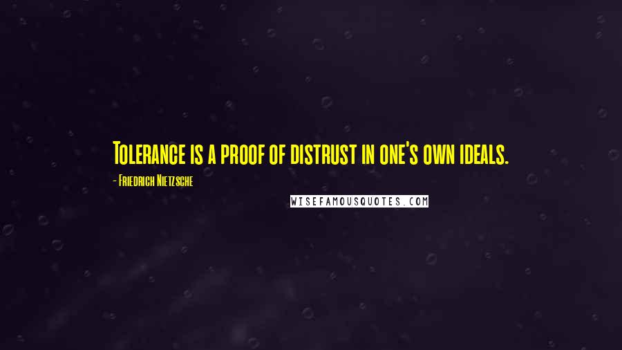 Friedrich Nietzsche Quotes: Tolerance is a proof of distrust in one's own ideals.