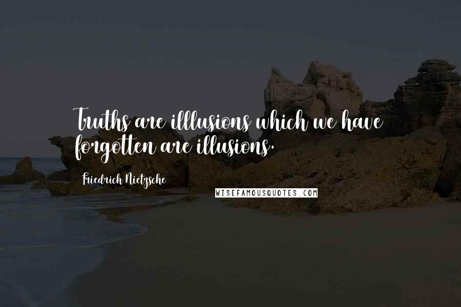 Friedrich Nietzsche Quotes: Truths are illlusions which we have forgotten are illusions.