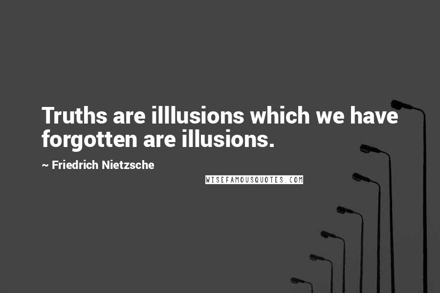 Friedrich Nietzsche Quotes: Truths are illlusions which we have forgotten are illusions.