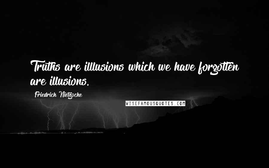 Friedrich Nietzsche Quotes: Truths are illlusions which we have forgotten are illusions.