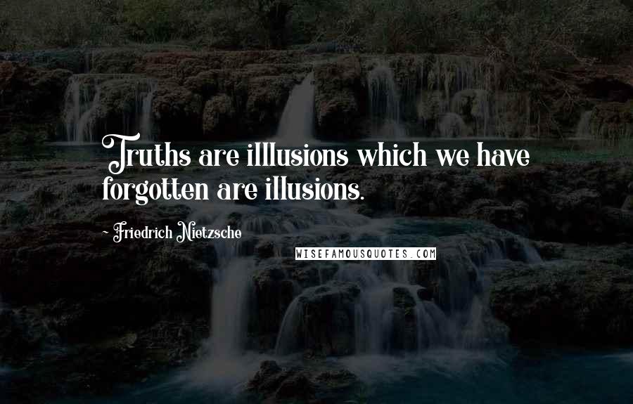 Friedrich Nietzsche Quotes: Truths are illlusions which we have forgotten are illusions.