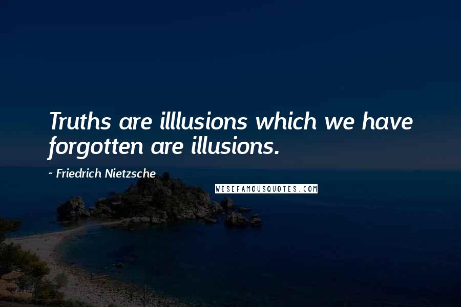 Friedrich Nietzsche Quotes: Truths are illlusions which we have forgotten are illusions.