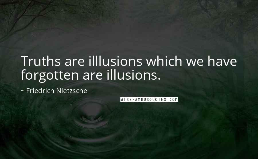 Friedrich Nietzsche Quotes: Truths are illlusions which we have forgotten are illusions.